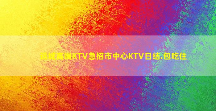 运城高端KTV急招市中心KTV日结.包吃住